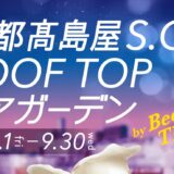 2026年5月1日(金)～9月30日(水)「京都高島屋S.C. ROOF TOPビアガーデン」昨年より約１か月早くスタート中！時間無制限で楽しもう